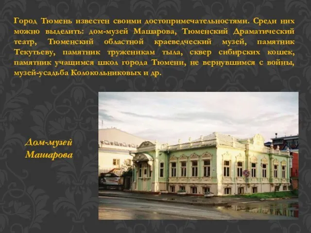Город Тюмень известен своими достопримечательностями. Среди них можно выделить: дом-музей Машарова,