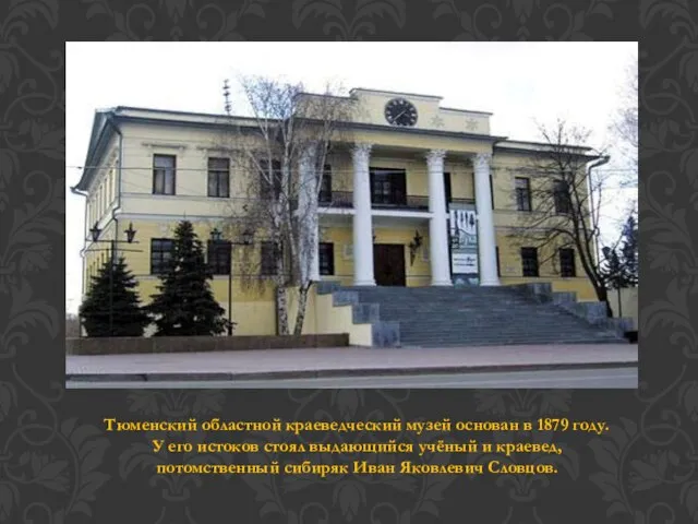 Тюменский областной краеведческий музей основан в 1879 году. У его истоков