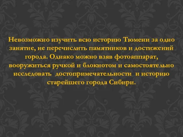 Невозможно изучить всю историю Тюмени за одно занятие, не перечислить памятников