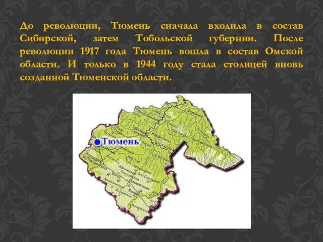 До революции, Тюмень сначала входила в состав Сибирской, затем Тобольской губернии.