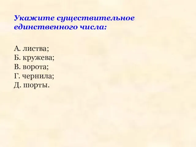 Укажите существительное единственного числа: А. листва; Б. кружева; В. ворота; Г. чернила; Д. шорты.