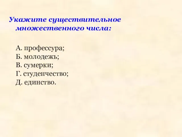 Укажите существительное множественного числа: А. профессура; Б. молодежь; В. сумерки; Г. студенчество; Д. единство.