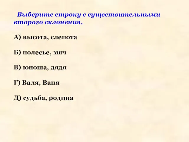 Выберите строку с существительными второго склонения. А) высота, слепота Б) полесье,