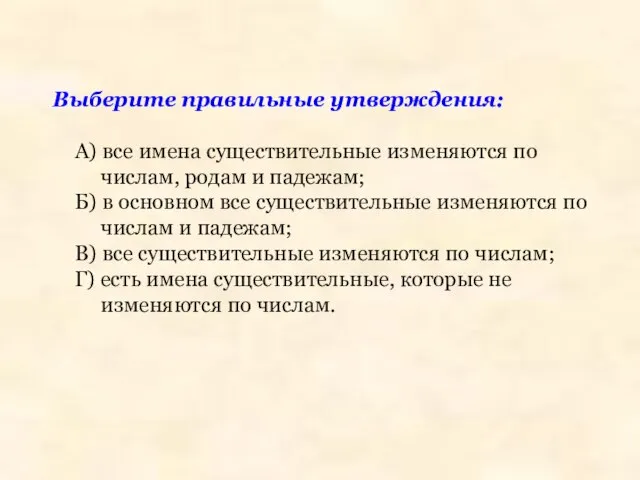 Выберите правильные утверждения: А) все имена существительные изменяются по числам, родам