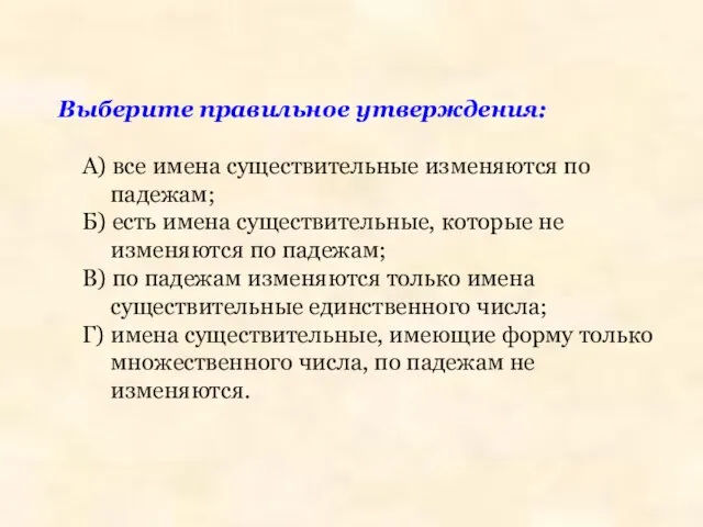 Выберите правильное утверждения: А) все имена существительные изменяются по падежам; Б)