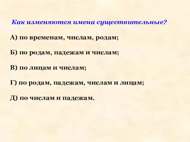 Как изменяются имена существительные? А) по временам, числам, родам; Б) по