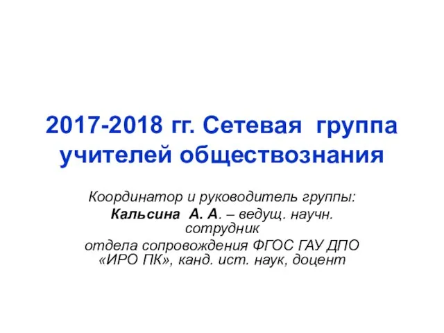 2017-2018 гг. Сетевая группа учителей обществознания Координатор и руководитель группы: Кальсина