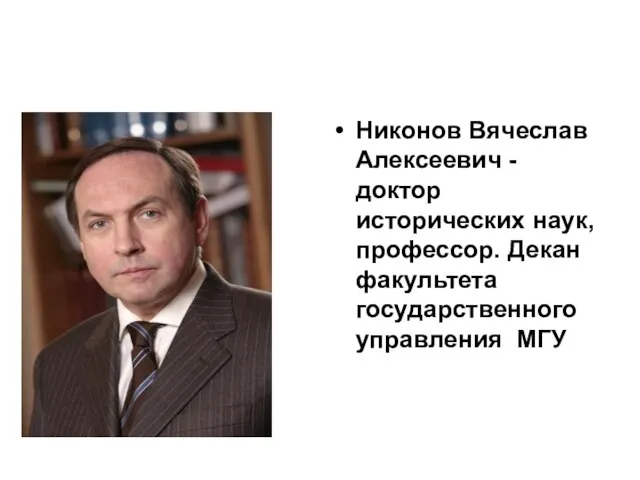 Никонов Вячеслав Алексеевич - доктор исторических наук, профессор. Декан факультета государственного управления МГУ