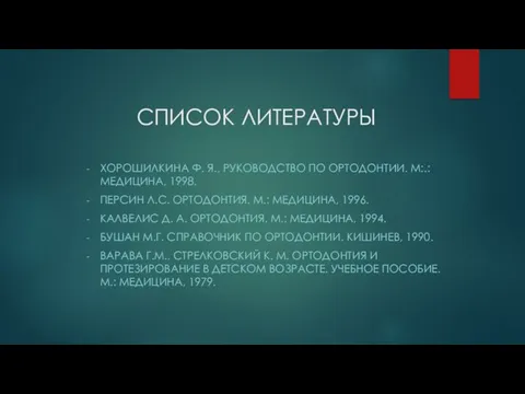 СПИСОК ЛИТЕРАТУРЫ ХОРОШИЛКИНА Ф. Я., РУКОВОДСТВО ПО ОРТОДОНТИИ. М:.: МЕДИЦИНА, 1998.