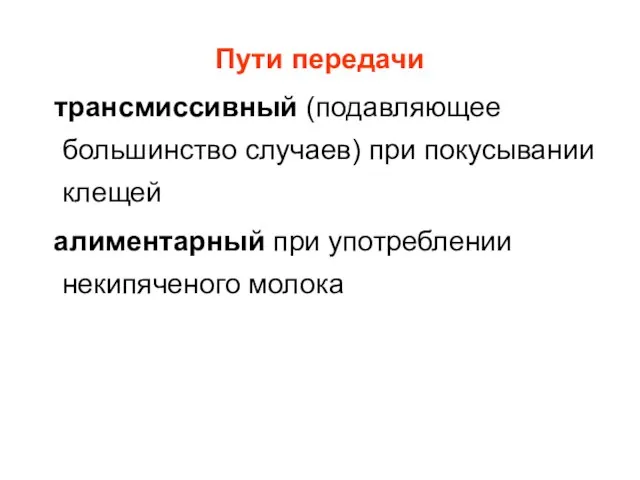 Пути передачи трансмиссивный (подавляющее большинство случаев) при покусывании клещей алиментарный при употреблении некипяченого молока