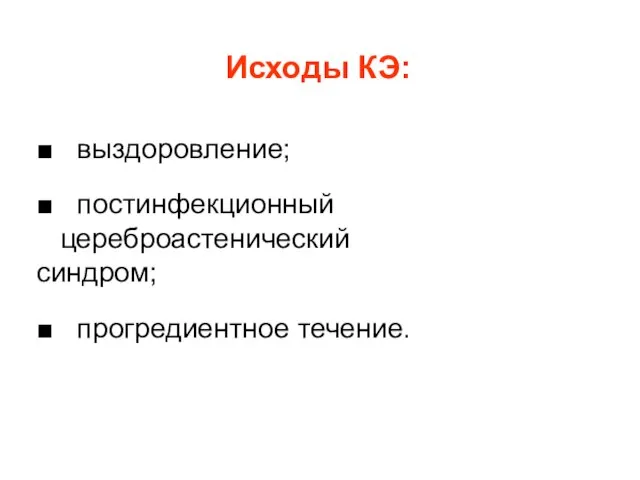 Исходы КЭ: ■ выздоровление; ■ постинфекционный цереброастенический синдром; ■ прогредиентное течение.