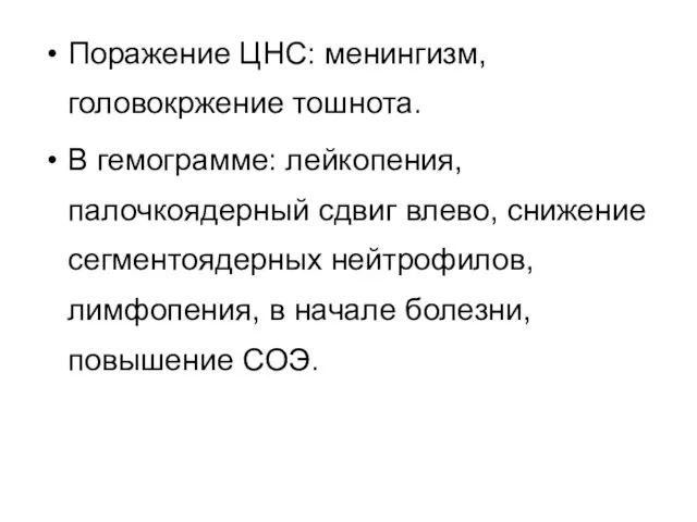 Поражение ЦНС: менингизм,головокржение тошнота. В гемограмме: лейкопения, палочкоядерный сдвиг влево, снижение