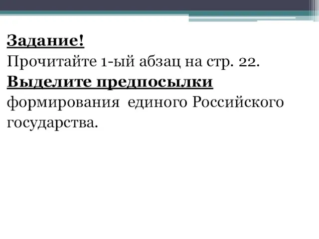 Задание! Прочитайте 1-ый абзац на стр. 22. Выделите предпосылки формирования единого Российского государства.