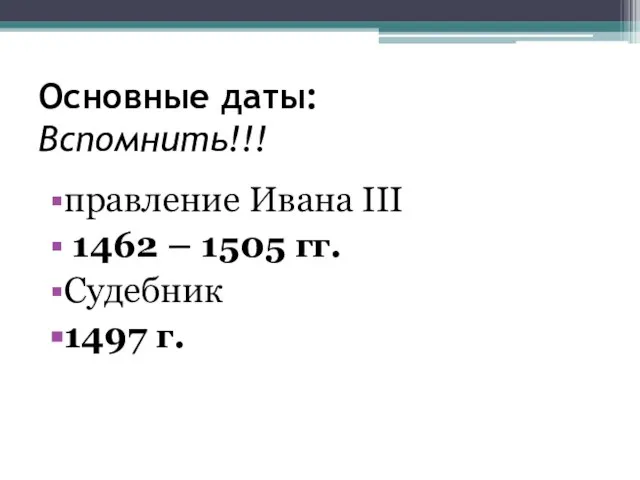 Основные даты: Вспомнить!!! правление Ивана III 1462 – 1505 гг. Судебник 1497 г.