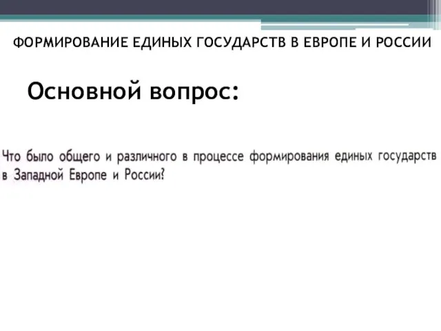 Основной вопрос: ФОРМИРОВАНИЕ ЕДИНЫХ ГОСУДАРСТВ В ЕВРОПЕ И РОССИИ