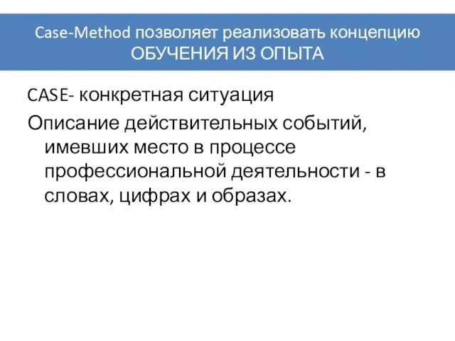 Case-Method позволяет реализовать концепцию ОБУЧЕНИЯ ИЗ ОПЫТА CASE- конкретная ситуация Описание