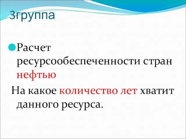 3группа Расчет ресурсообеспеченности стран нефтью На какое количество лет хватит данного ресурса.