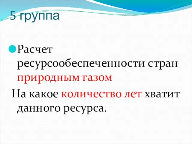 5 группа Расчет ресурсообеспеченности стран природным газом На какое количество лет хватит данного ресурса.