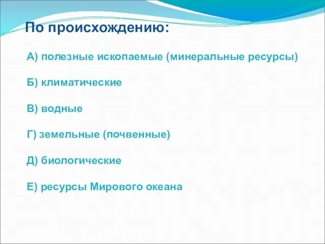 По происхождению: А) полезные ископаемые (минеральные ресурсы) Б) климатические В) водные