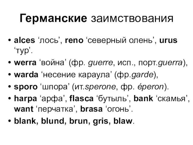 Германские заимствования alces ‘лось’, reno ‘северный олень’, urus ‘тур’. werra ‘война’