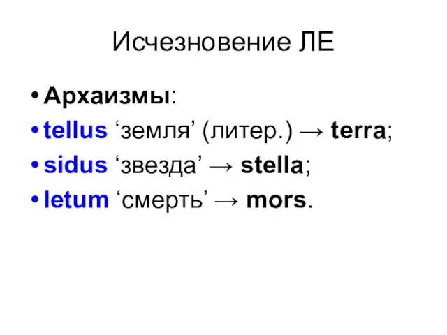 Исчезновение ЛЕ Архаизмы: tellus ‘земля’ (литер.) → terra; sidus ‘звезда’ → stella; letum ‘смерть’ → mors.