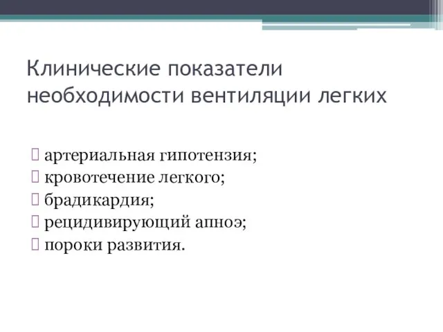 Клинические показатели необходимости вентиляции легких артериальная гипотензия; кровотечение легкого; брадикардия; рецидивирующий апноэ; пороки развития.