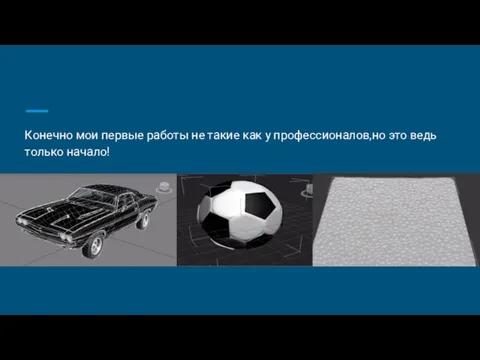 Конечно мои первые работы не такие как у профессионалов,но это ведь только начало!