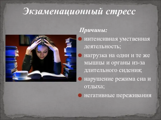 Экзаменационный стресс Причины: интенсивная умственная деятельность; нагрузка на одни и те