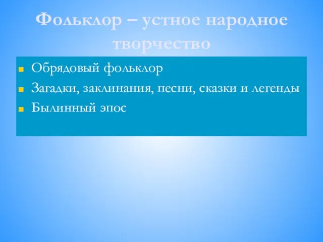 Фольклор – устное народное творчество Обрядовый фольклор Загадки, заклинания, песни, сказки и легенды Былинный эпос