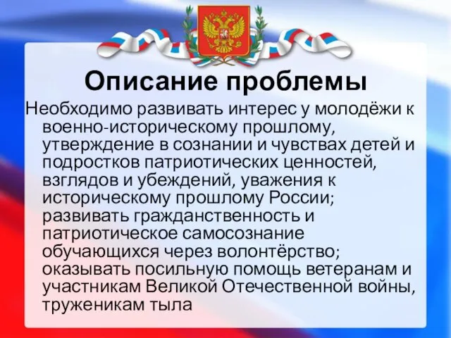 Описание проблемы Необходимо развивать интерес у молодёжи к военно-историческому прошлому, утверждение