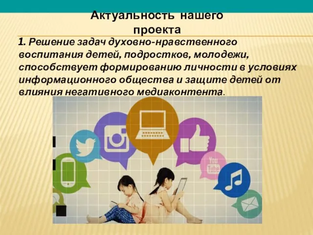 Актуальность нашего проекта 1. Решение задач духовно-нравственного воспитания детей, подростков, молодежи,