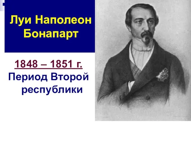 Луи Наполеон Бонапарт 1848 – 1851 г. Период Второй республики