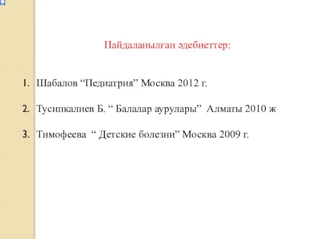 Пайдаланылған әдебиеттер: Шабалов “Педиатрия” Москва 2012 г. Тусипкалиев Б. “ Балалар