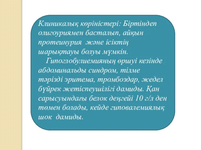 Клиникалық көріністері: Біртіндеп олигоуриямен басталып, айқын протеинурия және ісіктің шарықтауы болуы