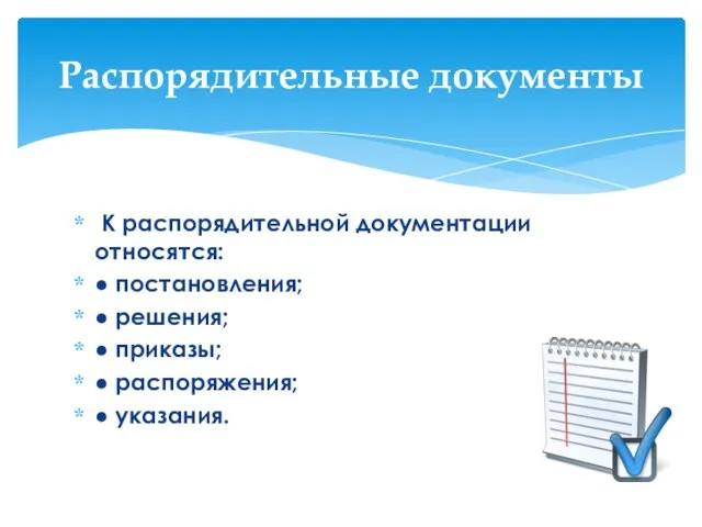 К распорядительной документации относятся: ● постановления; ● решения; ● приказы; ● распоряжения; ● указания. Распорядительные документы