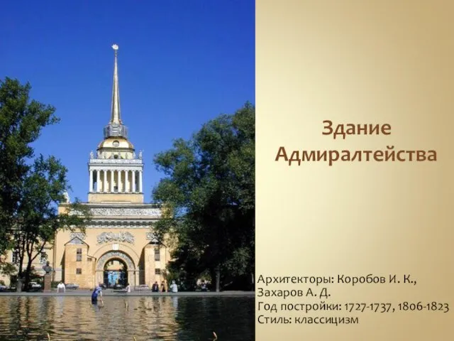 Здание Адмиралтейства Архитекторы: Коробов И. К., Захаров А. Д. Год постройки: 1727-1737, 1806-1823 Стиль: классицизм