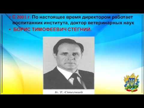 С 2001 г. По настоящее время директором работает воспитанник института, доктор ветеринарных наук БОРИС ТИМОФЕЕВИЧ СТЕГНИЙ.