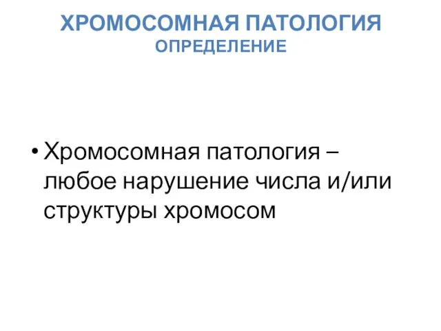 ХРОМОСОМНАЯ ПАТОЛОГИЯ ОПРЕДЕЛЕНИЕ Хромосомная патология – любое нарушение числа и/или структуры хромосом