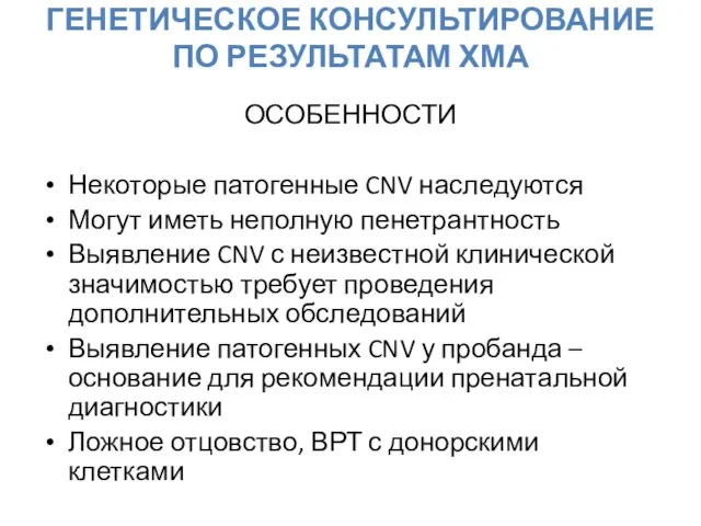 ГЕНЕТИЧЕСКОЕ КОНСУЛЬТИРОВАНИЕ ПО РЕЗУЛЬТАТАМ ХМА ОСОБЕННОСТИ Некоторые патогенные CNV наследуются Могут