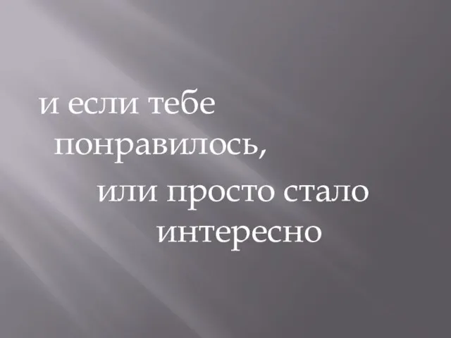 и если тебе понравилось, или просто стало интересно