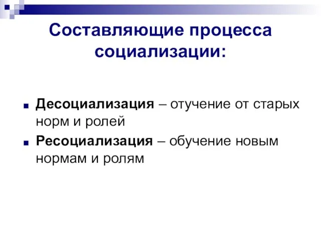 Составляющие процесса социализации: Десоциализация – отучение от старых норм и ролей