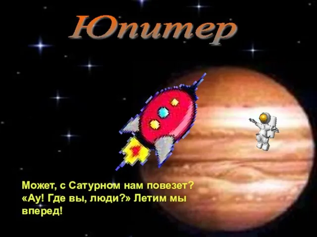 Юпитер Может, с Сатурном нам повезет? «Ау! Где вы, люди?» Летим мы вперед!