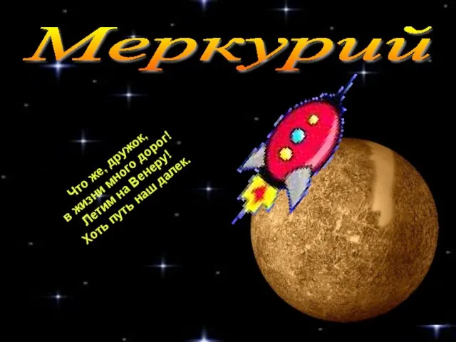 Меркурий Что же, дружок, в жизни много дорог! Летим на Венеру! Хоть путь наш далек.