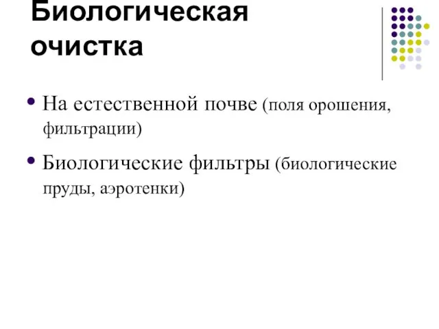 Биологическая очистка • На естественной почве (поля орошения, фильтрации) • Биологические фильтры (биологические пруды, аэротенки)