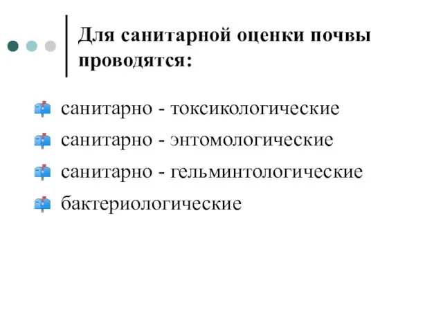 Для санитарной оценки почвы проводятся: санитарно - токсикологические санитарно - энтомологические санитарно - гельминтологические бактериологические