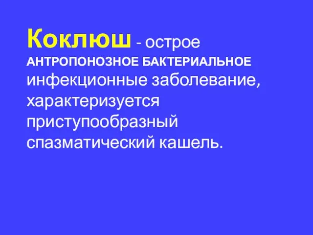 Коклюш - острое АНТРОПОНОЗНОЕ БАКТЕРИАЛЬНОЕ инфекционные заболевание, характеризуется приступообразный спазматический кашель.