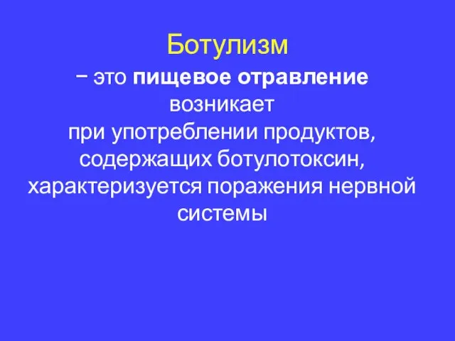 Ботулизм − это пищевое отравление возникает при употреблении продуктов, содержащих ботулотоксин, характеризуется поражения нервной системы