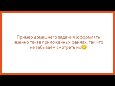 Пример домашнего задания (оформлять именно так) в приложенных файлах, так что не забываем смотреть их☺