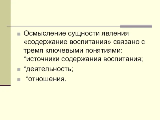 Осмысление сущности явления «содержание воспитания» связано с тремя ключевыми понятиями: *источники содержания воспитания; *деятельность; *отношения.