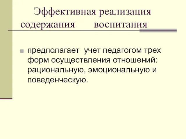 Эффективная реализация содержания воспитания предполагает учет педагогом трех форм осуществления отношений: рациональную, эмоциональную и поведенческую.